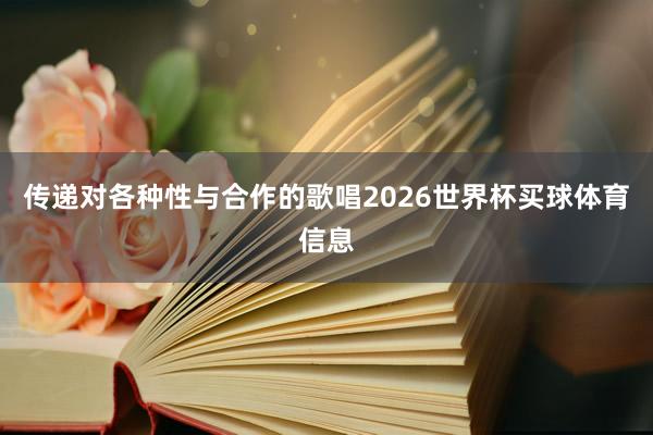 传递对各种性与合作的歌唱2026世界杯买球体育信息