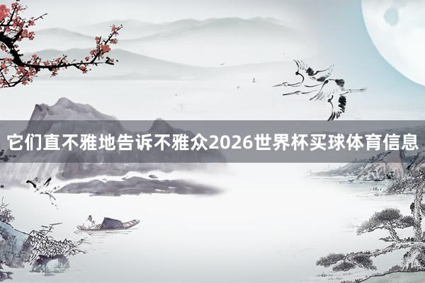 它们直不雅地告诉不雅众2026世界杯买球体育信息