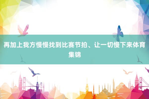 再加上我方慢慢找到比赛节拍、让一切慢下来体育集锦