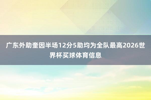 广东外助奎因半场12分5助均为全队最高2026世界杯买球体育信息