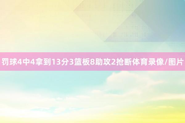 罚球4中4拿到13分3篮板8助攻2抢断体育录像/图片