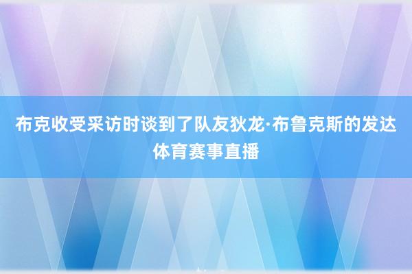 布克收受采访时谈到了队友狄龙·布鲁克斯的发达体育赛事直播