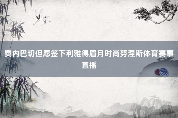 费内巴切但愿签下利雅得眉月时尚努涅斯体育赛事直播