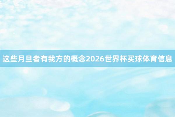 这些月旦者有我方的概念2026世界杯买球体育信息