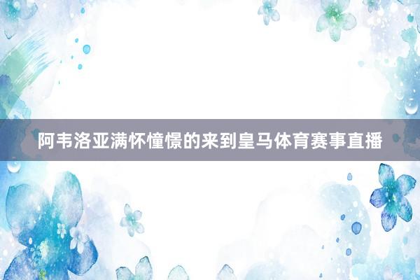 阿韦洛亚满怀憧憬的来到皇马体育赛事直播