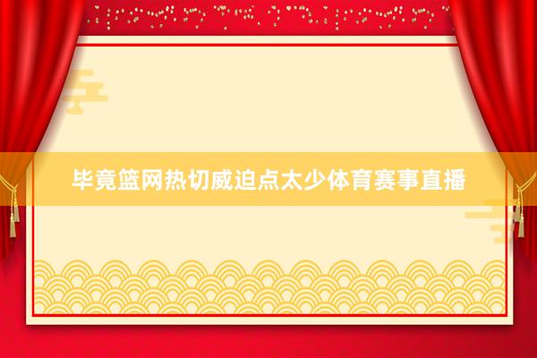 毕竟篮网热切威迫点太少体育赛事直播