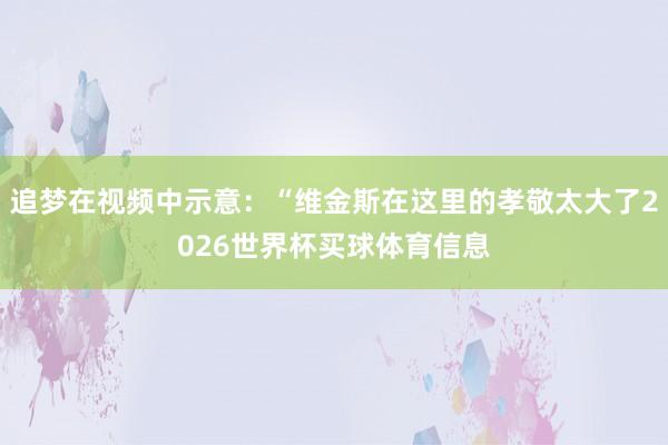 追梦在视频中示意：“维金斯在这里的孝敬太大了2026世界杯买球体育信息