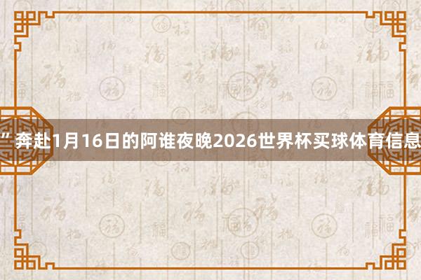 ”奔赴1月16日的阿谁夜晚2026世界杯买球体育信息