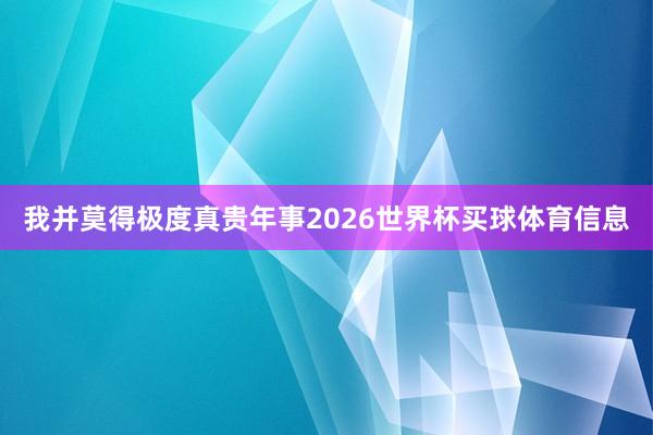 我并莫得极度真贵年事2026世界杯买球体育信息