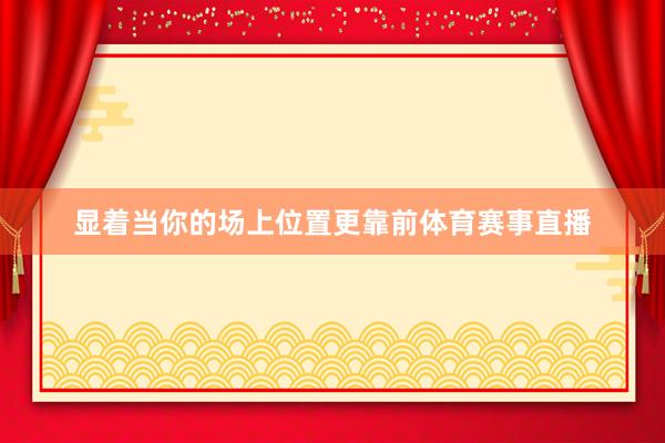 显着当你的场上位置更靠前体育赛事直播