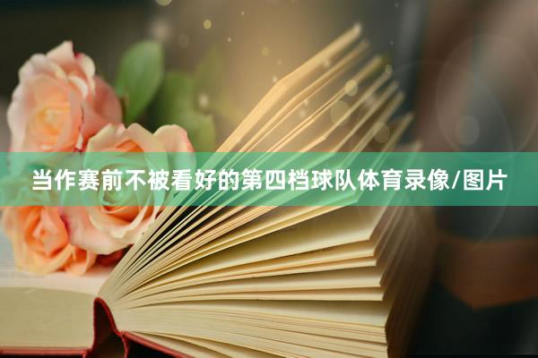 当作赛前不被看好的第四档球队体育录像/图片
