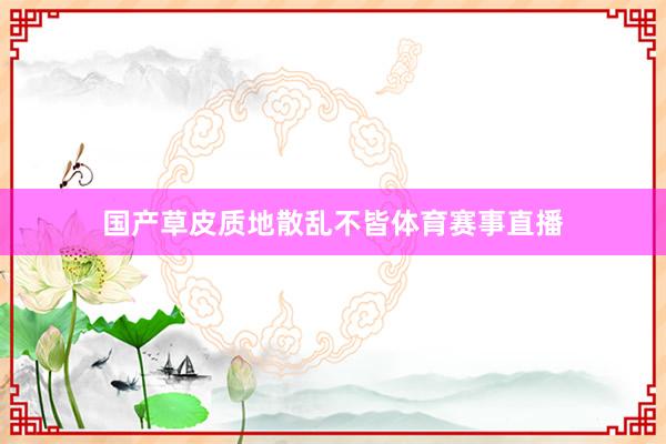 国产草皮质地散乱不皆体育赛事直播