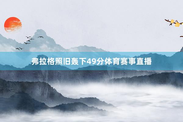 弗拉格照旧轰下49分体育赛事直播