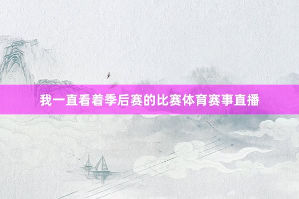 我一直看着季后赛的比赛体育赛事直播