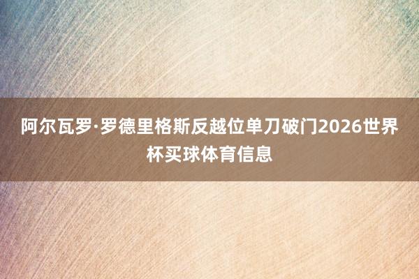 阿尔瓦罗·罗德里格斯反越位单刀破门2026世界杯买球体育信息