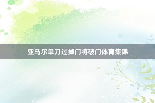 亚马尔单刀过掉门将破门体育集锦