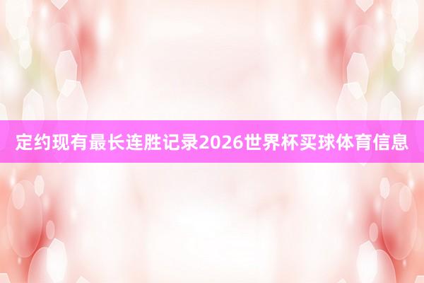 定约现有最长连胜记录2026世界杯买球体育信息