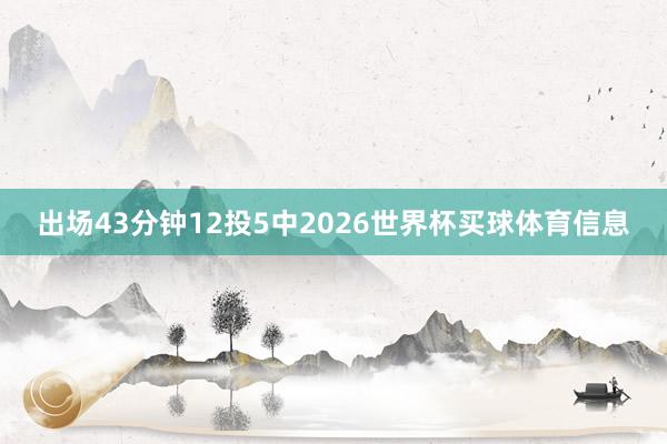 出场43分钟12投5中2026世界杯买球体育信息