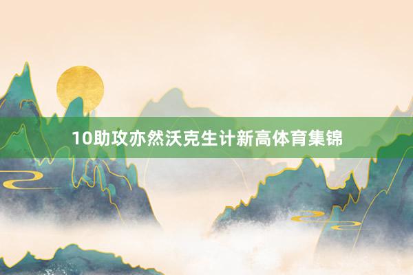 10助攻亦然沃克生计新高体育集锦