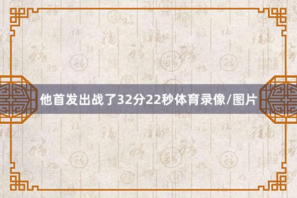 他首发出战了32分22秒体育录像/图片