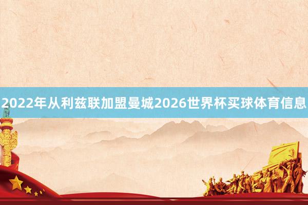 2022年从利兹联加盟曼城2026世界杯买球体育信息