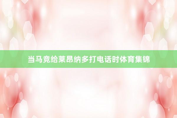 当马竞给莱昂纳多打电话时体育集锦