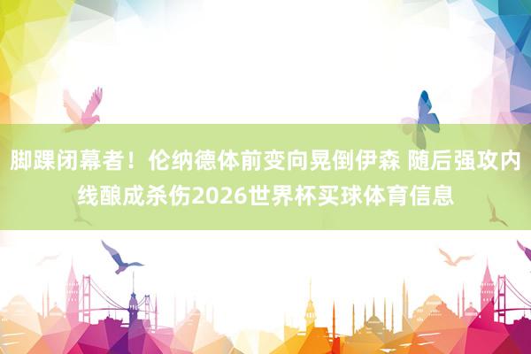 脚踝闭幕者！伦纳德体前变向晃倒伊森 随后强攻内线酿成杀伤2026世界杯买球体育信息