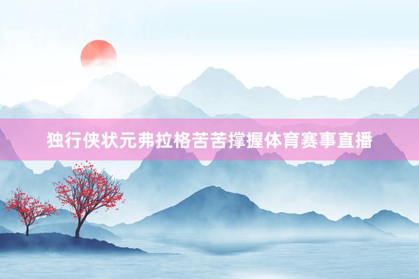 独行侠状元弗拉格苦苦撑握体育赛事直播