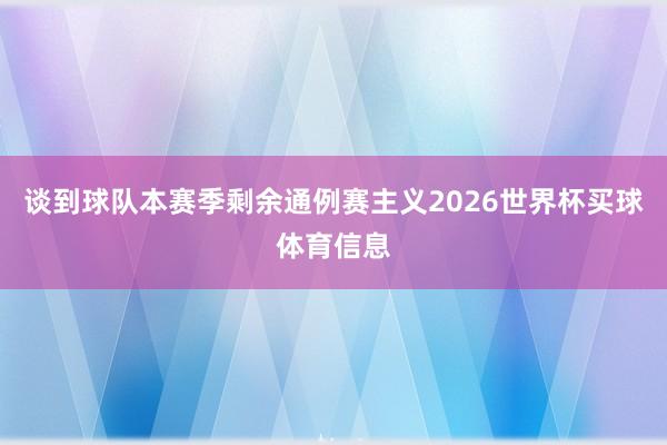 谈到球队本赛季剩余通例赛主义2026世界杯买球体育信息