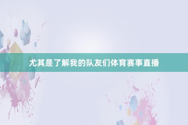 尤其是了解我的队友们体育赛事直播