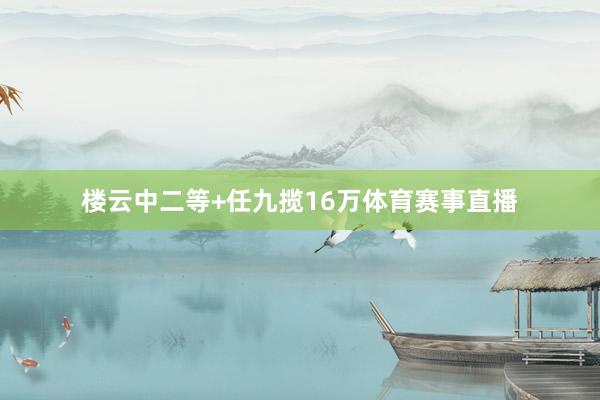 楼云中二等+任九揽16万体育赛事直播