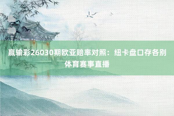 赢输彩26030期欧亚赔率对照：纽卡盘口存各别体育赛事直播