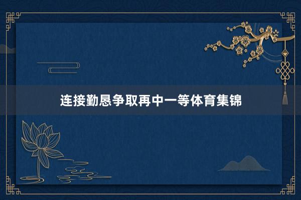 连接勤恳争取再中一等体育集锦