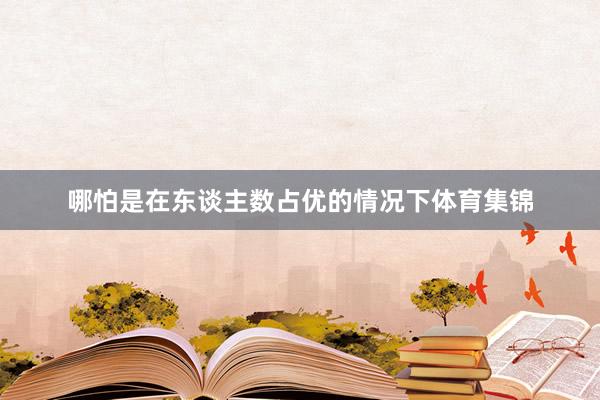 哪怕是在东谈主数占优的情况下体育集锦
