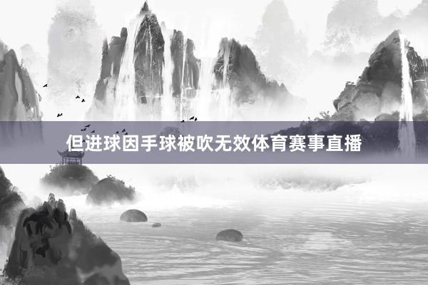 但进球因手球被吹无效体育赛事直播