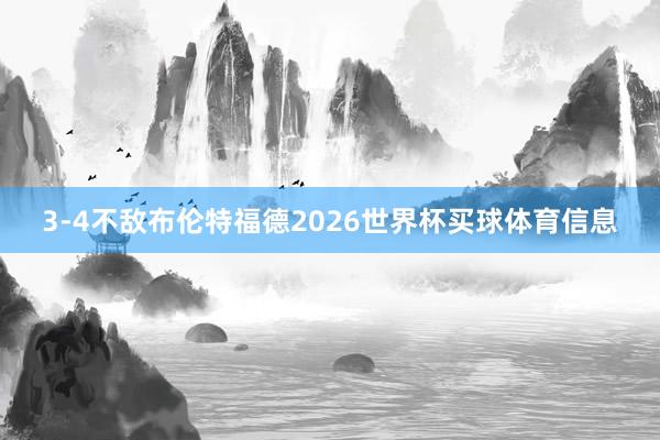 3-4不敌布伦特福德2026世界杯买球体育信息
