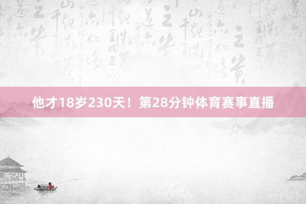 他才18岁230天！第28分钟体育赛事直播