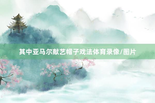 其中亚马尔献艺帽子戏法体育录像/图片