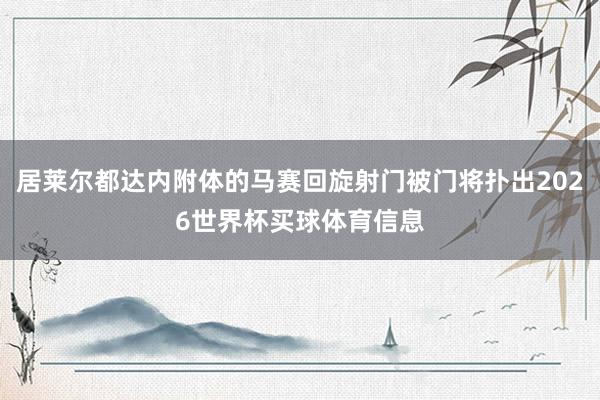 居莱尔都达内附体的马赛回旋射门被门将扑出2026世界杯买球体育信息