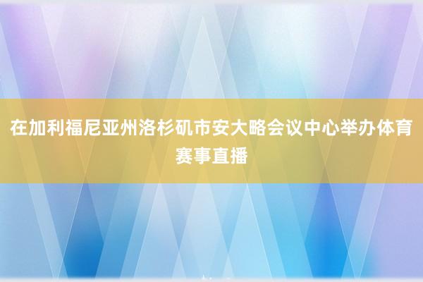 在加利福尼亚州洛杉矶市安大略会议中心举办体育赛事直播