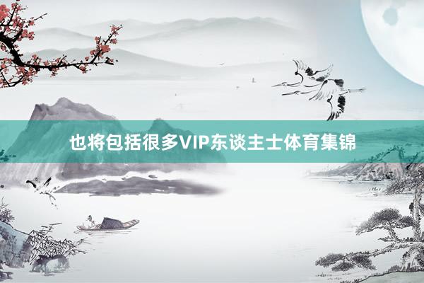 也将包括很多VIP东谈主士体育集锦