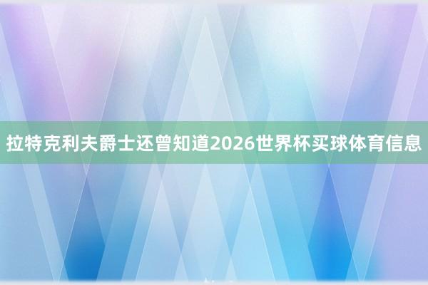 拉特克利夫爵士还曾知道2026世界杯买球体育信息