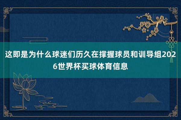 这即是为什么球迷们历久在撑握球员和训导组2026世界杯买球体育信息