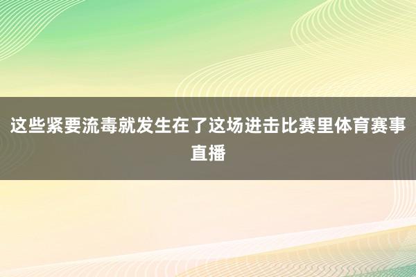 这些紧要流毒就发生在了这场进击比赛里体育赛事直播