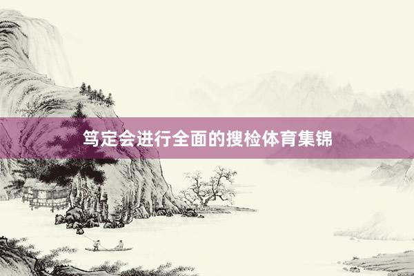 笃定会进行全面的搜检体育集锦
