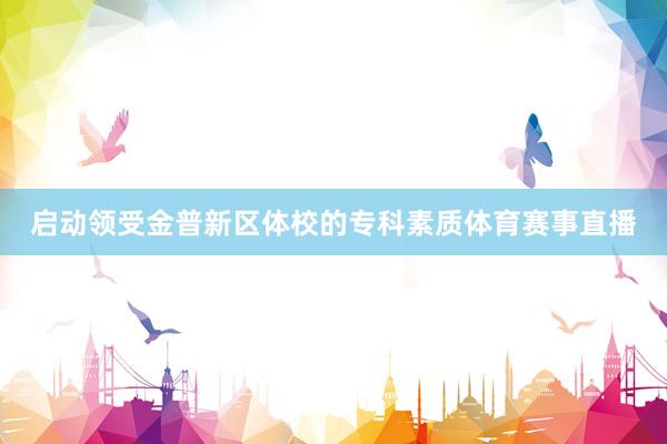 启动领受金普新区体校的专科素质体育赛事直播