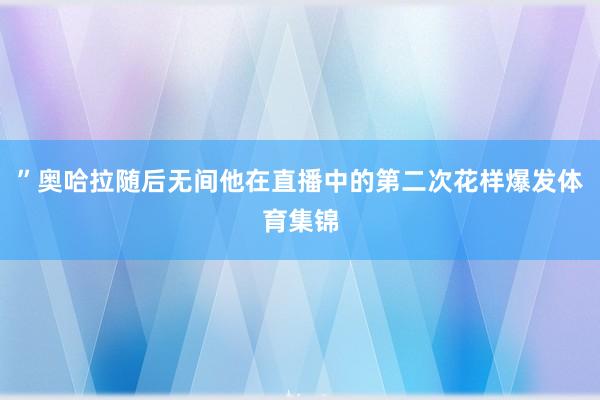 ”奥哈拉随后无间他在直播中的第二次花样爆发体育集锦