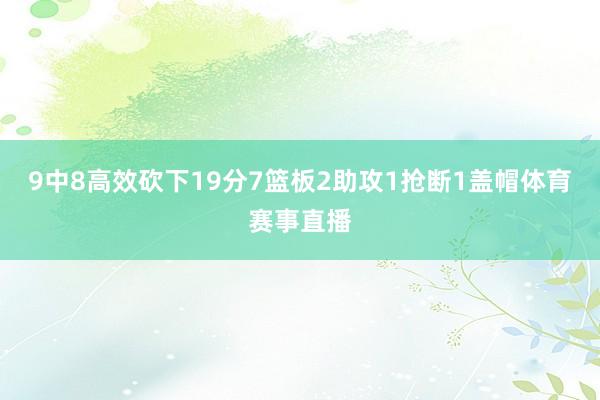 9中8高效砍下19分7篮板2助攻1抢断1盖帽体育赛事直播
