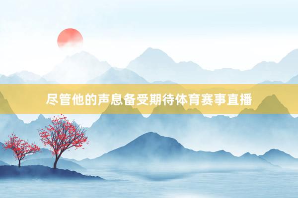 尽管他的声息备受期待体育赛事直播