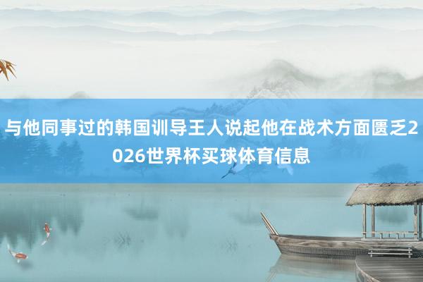 与他同事过的韩国训导王人说起他在战术方面匮乏2026世界杯买球体育信息